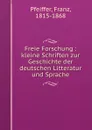 Freie Forschung : kleine Schriften zur Geschichte der deutschen Litteratur und Sprache - Franz Pfeiffer