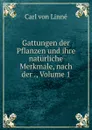 Gattungen der Pflanzen und ihre naturliche Merkmale, nach der ., Volume 1 - Carl von Linné
