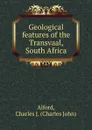 Geological features of the Transvaal, South Africa - Charles John Alford