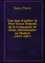 Une ame d.apotre: le Pere Victor Delpech de la Compagnie de Jesus, missionnaire au Madure (1835-1887) - Pierre Suau