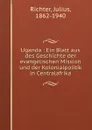 Uganda : Ein Blatt aus des Geschichte der evangelischen Mission und der Kolonialpolitik in Centralafrika - Julius Richter