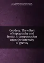 Geodesy. The effect of topography and isostatic compensation upon the intensity of gravity - John Fillmore Hayford