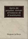 Gens de poudre: roman d.histoire et d.aventures - Hugues le Roux