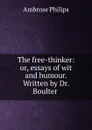 The free-thinker: or, essays of wit and humour. Written by Dr. Boulter . - Ambrose Philips