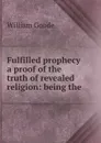 Fulfilled prophecy a proof of the truth of revealed religion: being the . - William Goode