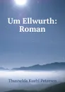 Um Ellwurth: Roman - Thusnelda Kuehl Petersen