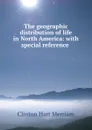 The geographic distribution of life in North America: with special reference . - Clinton Hart Merriam