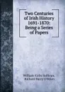 Two Centuries of Irish History 1691-1870: Being a Series of Papers - William Kirby Sullivan