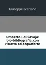 Umberto I di Savoja: bio-bibliografia, con ritratto ad acquaforte - Giuseppe Graziano