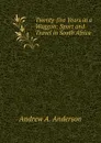 Twenty-five Years in a Waggon: Sport and Travel in South Africa - Andrew A. Anderson