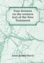Four lectures on the western text of the New Testament - J. Rendel Harris