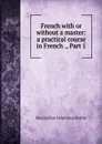 French with or without a master: a practical course in French ., Part 1 - Maximilian Delphinus Berlitz