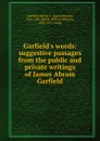 Garfield.s words: suggestive passages from the public and private writings of James Abram Garfield - James Abram Garfield