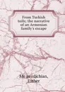 From Turkish toils; the narrative of an Armenian family.s escape - Esther Mëgërdichian