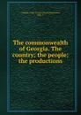 The commonwealth of Georgia. The country; the people; the productions - John T. Henderson
