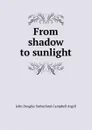 From shadow to sunlight - John Douglas Sutherland Campbell Argyll