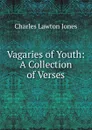 Vagaries of Youth: A Collection of Verses - Charles Lawton Jones