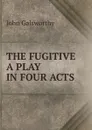 THE FUGITIVE A PLAY IN FOUR ACTS - John Galsworthy