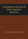 Frammenti di fasti di ludi capenati: discorso - Giovanni Battista de Rossi