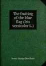 The fruiting of the blue flag (Iris versicolor L.) - James George Needham