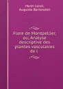 Flore de Montpellier, ou, Analyse descriptive des plantes vasculaires de l . - Henri Loret