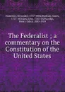 The Federalist ; a commentary on the Constitution of the United States - Alexander Hamilton
