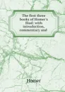 The first three books of Homer.s Iliad: with introduction, commentary and . - Homer