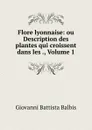 Flore lyonnaise: ou Description des plantes qui croissent dans les ., Volume 1 - Giovanni Battista Balbis