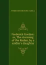 Frederick Gordon: or, The storming of the Redan, by a soldier.s daughter - Frederick Gordon