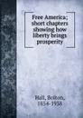 Free America; short chapters showing how liberty brings prosperity - Bolton Hall