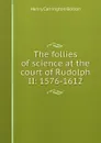 The follies of science at the court of Rudolph II: 1576-1612 - Bolton Henry Carrington