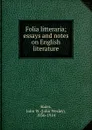 Folia litteraria; essays and notes on English literature - John Wesley Hales