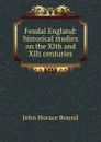 Feudal England: historical studies on the XIth and XIIt centuries - John Horace Round