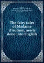 The fairy tales of Madame d.Aulnoy, newly done into English - Marie-Catherine Aulnoy