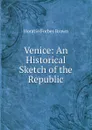 Venice: An Historical Sketch of the Republic - Horatio Forbes Brown