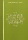 Vie de Louis Balbe-Berton de Crillon surnomme le Brave: et memoires des regnes de Henri II . - Marguerite de Lussan