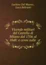 Vicende militari del Castello di Milano dal 1706 al 1848: e cenni sulle . - Luchino Del Mayno