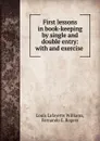 First lessons in book-keeping by single and double entry: with and exercise . - Louis Lafayette Williams