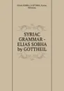 SYRIAC GRAMMAR - ELIAS SOBHA by GOTTHEIL - Elias Sobha