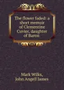 The flower faded: a short memoir of Clementine Cuvier, daughter of Baron . - Mark Wilks