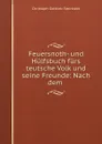 Feuersnoth- und Hulfsbuch furs teutsche Volk und seine Freunde: Nach dem . - Christoph Gottlieb Steinbeck