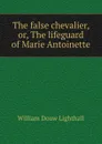 The false chevalier, or, The lifeguard of Marie Antoinette - William Douw Lighthall