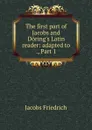 The first part of Jacobs and Doring.s Latin reader: adapted to ., Part 1 - Jacobs Friedrich