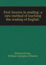 First lessons in reading: a new method of teaching the reading of English . - Richard Soule