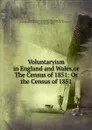 Voluntaryism in England and Wales,or The Census of 1851: Or the Census of 1851. - Great Britain General Register Office