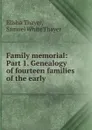 Family memorial: Part 1. Genealogy of fourteen families of the early . - Elisha Thayer