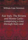 Fair Italy. The Riviera and Monte Carlo: comprising a tour through Italy and . - William Cope Devereux