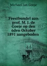 Feestbundel aan prof. M. J. de Goeje op den 6den October 1891 aangeboden . - Michael Jan Goeje