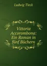 Vittoria Accorombona: Ein Roman in funf Buchern - Ludwig Tieck