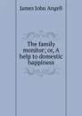 The family monitor; or, A help to domestic happiness - James John Angell